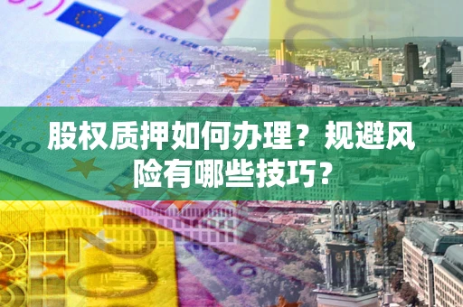 武汉股权质押如何办理？规避风险有哪些技巧？
