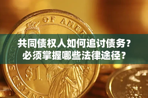 武汉共同债权人如何追讨债务？必须掌握哪些法律途径？