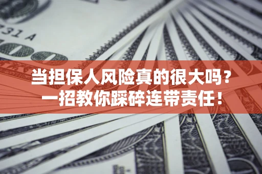 武汉当担保人风险真的很大吗？一招教你踩碎连带责任！