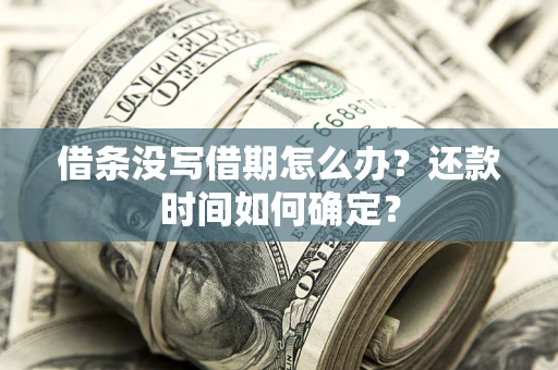 武汉借条没写借期怎么办？还款时间如何确定？