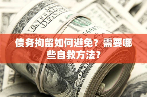 武汉债务拘留如何避免？需要哪些自救方法？