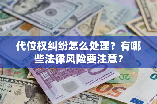 武汉代位权纠纷怎么处理？有哪些法律风险要注意？