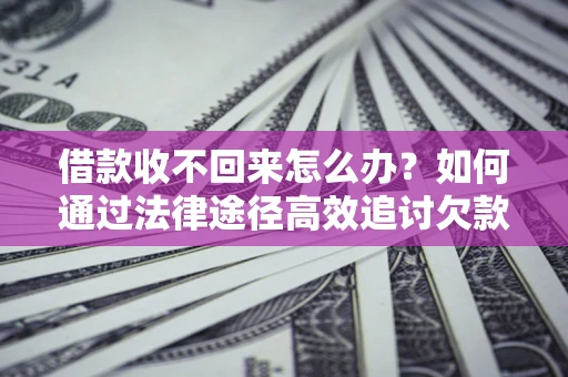 武汉借款收不回来怎么办?如何通过法律途径高效追讨欠款? 武汉借款收不回来怎么办?如何通过法律途径高效追讨欠款?