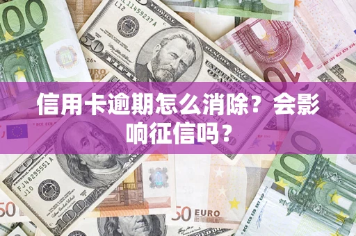 武汉信用卡逾期怎么消除？会影响征信吗？
