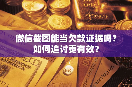 武汉微信截图能当欠款证据吗？如何追讨更有效？