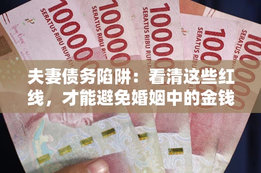 武汉夫妻债务陷阱：看清这些红线，才能避免婚姻中的金钱危机