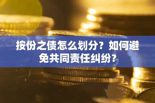 武汉按份之债怎么划分？如何避免共同责任纠纷？
