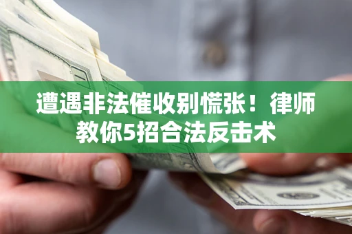 武汉遭遇非法催收别慌张！律师教你5招合法反击术