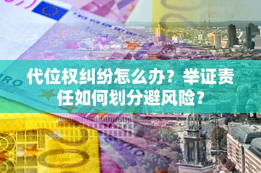 武汉代位权纠纷怎么办？举证责任如何划分避风险？