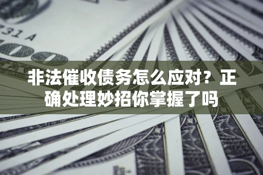 武汉非法催收债务怎么应对？正确处理妙招你掌握了吗