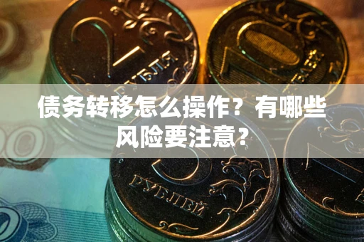 武汉债务转移怎么操作？有哪些风险要注意？