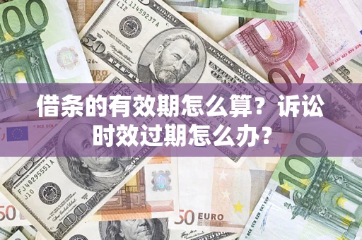 武汉借条的有效期怎么算？诉讼时效过期怎么办？