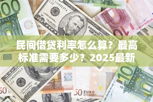 武汉民间借贷利率怎么算？最高标准需要多少？2025最新避坑指南