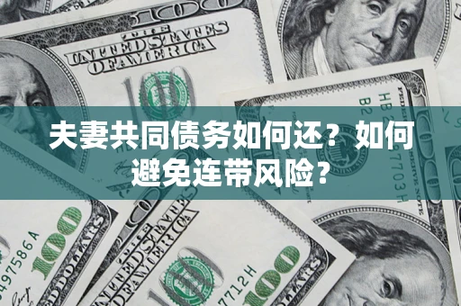 武汉夫妻共同债务如何还？如何避免连带风险？