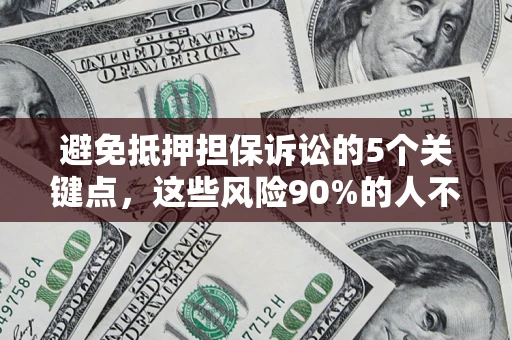 武汉避免抵押担保诉讼的5个关键点，这些风险90%的人不知道！