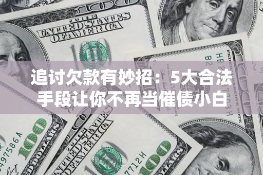 武汉追讨欠款有妙招：5大合法手段让你不再当催债小白