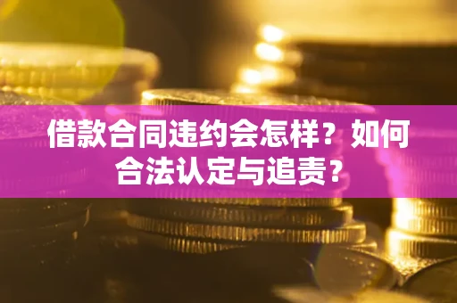 武汉借款合同违约会怎样？如何合法认定与追责？