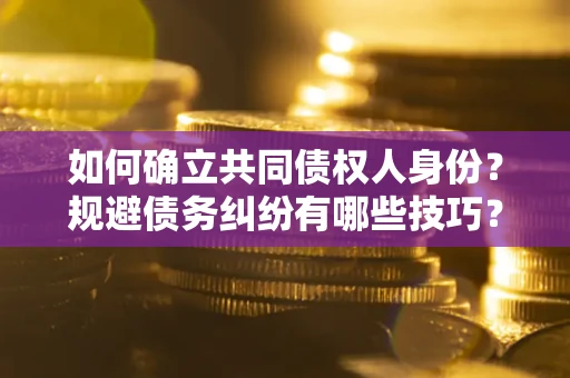 武汉如何确立共同债权人身份？规避债务纠纷有哪些技巧？