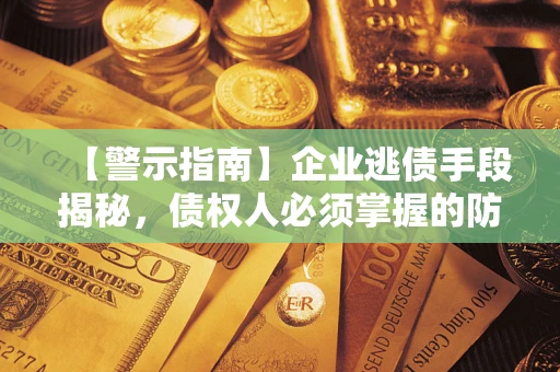 武汉【警示指南】企业逃债手段揭秘，债权人必须掌握的防坑宝典
