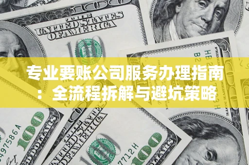 武汉专业要账公司服务办理指南：全流程拆解与避坑策略