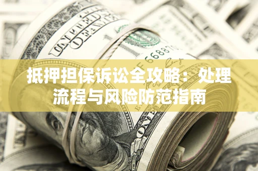 武汉抵押担保诉讼全攻略：处理流程与风险防范指南
