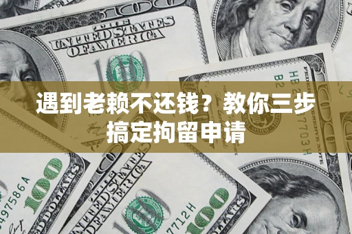 武汉遇到老赖不还钱？教你三步搞定拘留申请