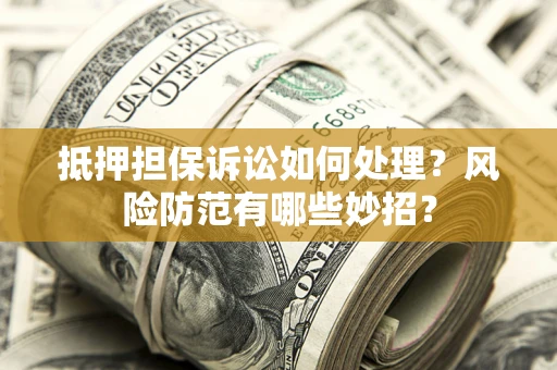 武汉抵押担保诉讼如何处理？风险防范有哪些妙招？
