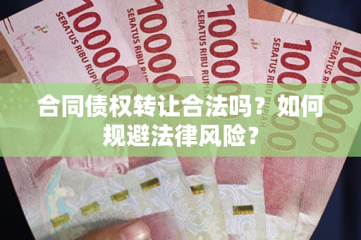 武汉合同债权转让合法吗？如何规避法律风险？