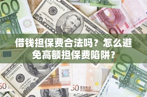 武汉借钱担保费合法吗？怎么避免高额担保费陷阱？