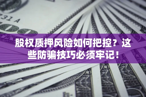 武汉股权质押风险如何把控？这些防骗技巧必须牢记！