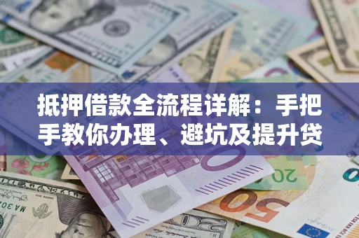 武汉抵押借款全流程详解：手把手教你办理、避坑及提升贷款额度