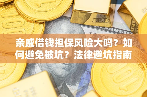 武汉亲戚借钱担保风险大吗？如何避免被坑？法律避坑指南