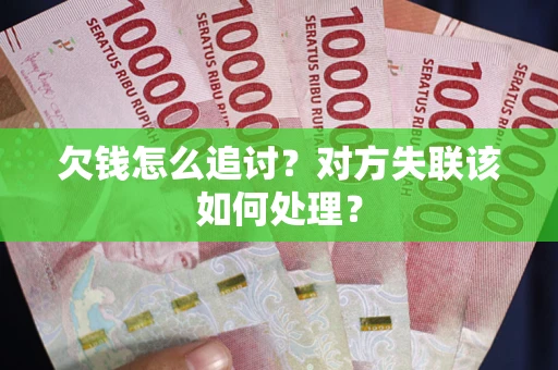 武汉欠钱怎么追讨？对方失联该如何处理？