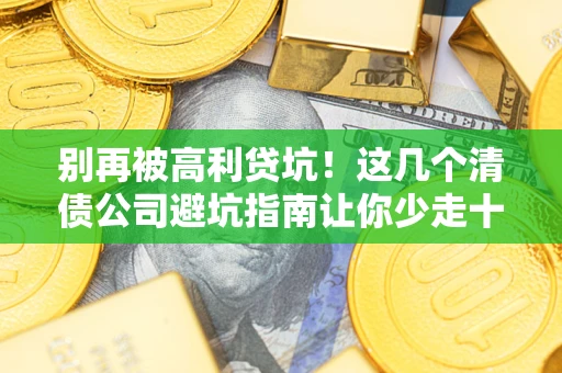 武汉别再被高利贷坑！这几个清债公司避坑指南让你少走十年弯路