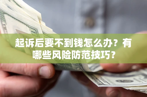武汉起诉后要不到钱怎么办?有哪些风险防范技巧? 武汉起诉后要不到钱怎么办?有哪些风险防范技巧?