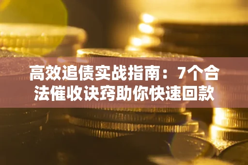 武汉高效追债实战指南：7个合法催收诀窍助你快速回款