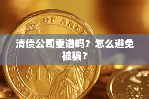 武汉清债公司靠谱吗？怎么避免被骗？