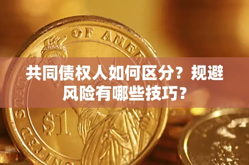 武汉共同债权人如何区分？规避风险有哪些技巧？