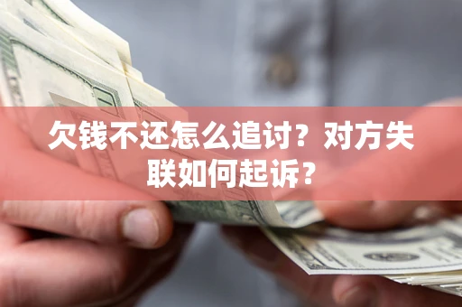 武汉欠钱不还怎么追讨？对方失联如何起诉？