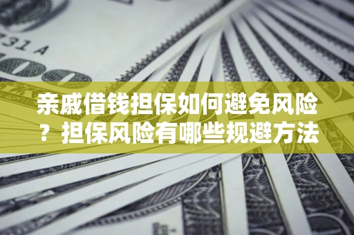 武汉亲戚借钱担保如何避免风险？担保风险有哪些规避方法？