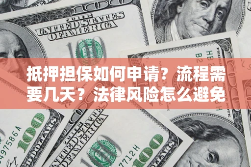 武汉抵押担保如何申请？流程需要几天？法律风险怎么避免？避坑指南