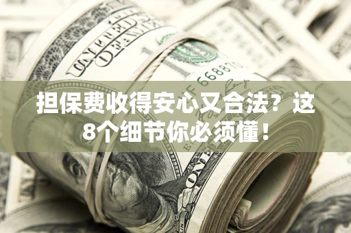 武汉担保费收得安心又合法？这8个细节你必须懂！