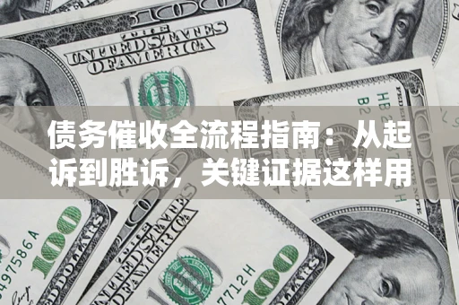 武汉债务催收全流程指南：从起诉到胜诉，关键证据这样用