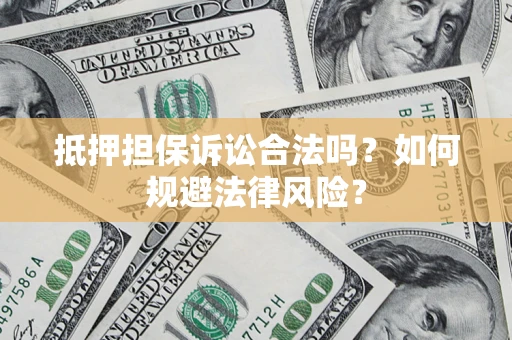 武汉抵押担保诉讼合法吗？如何规避法律风险？