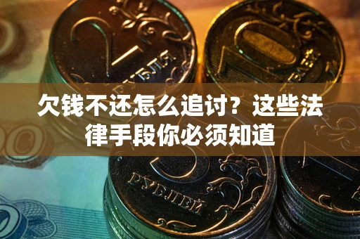 武汉欠钱不还怎么追讨？这些法律手段你必须知道