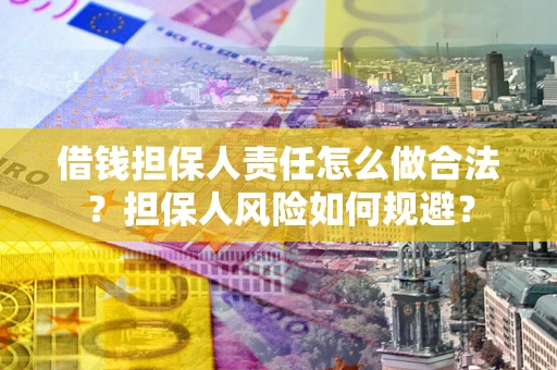 武汉借钱担保人责任怎么做合法？担保人风险如何规避？