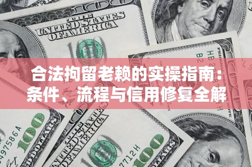 武汉合法拘留老赖的实操指南：条件、流程与信用修复全解析