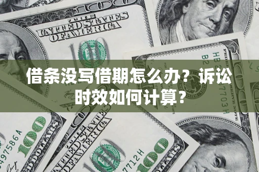 武汉借条没写借期怎么办？诉讼时效如何计算？