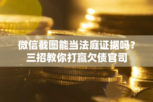 武汉微信截图能当法庭证据吗？三招教你打赢欠债官司