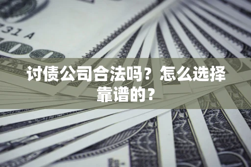 武汉讨债公司合法吗？怎么选择靠谱的？